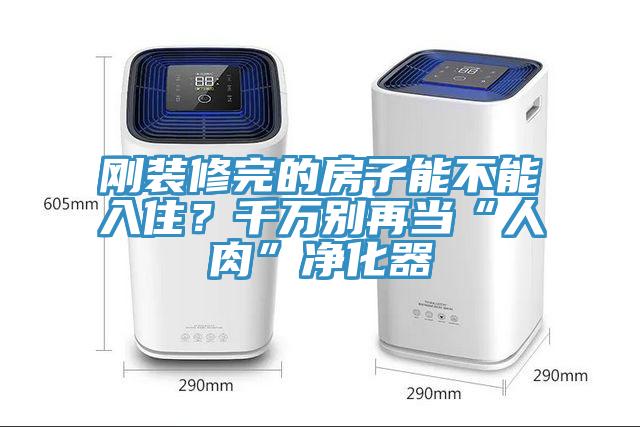 剛裝修完的房子能不能入??？千萬別再當“人肉”凈化器