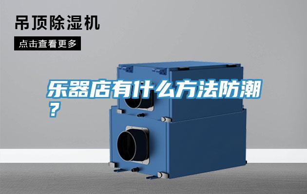 樂器店有什么方法防潮？