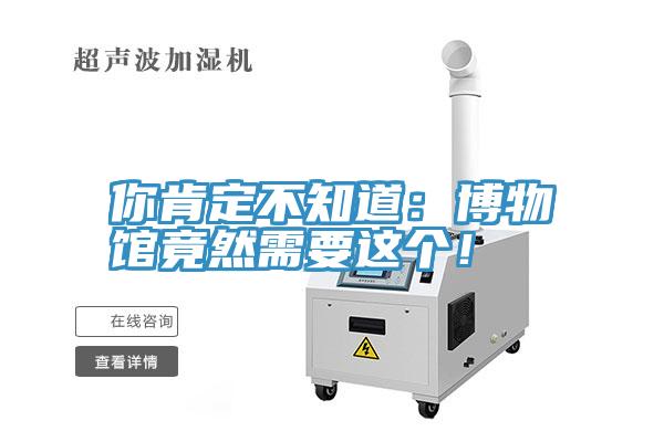 你肯定不知道：博物館竟然需要這個！