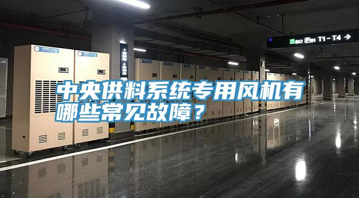 中央供料系統專用風機有哪些常見故障?