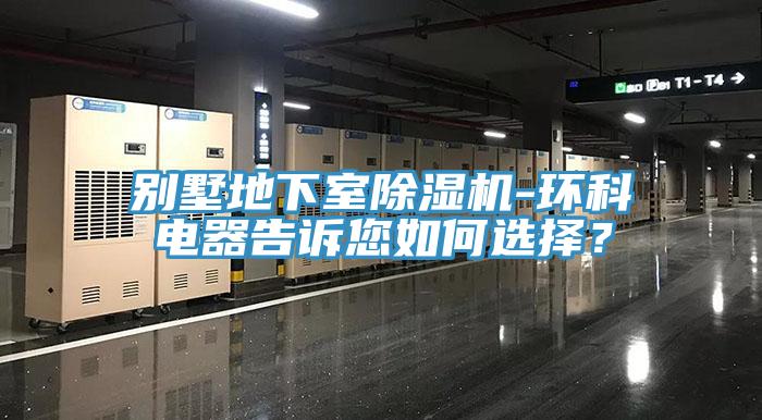別墅地下室除濕機-環(huán)科電器告訴您如何選擇?