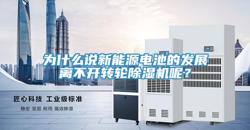 為什么說新能源電池的發展離不開轉輪除濕機呢？