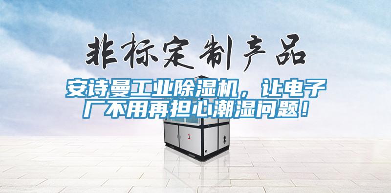 安詩曼工業除濕機，讓電子廠不用再擔心潮濕問題！