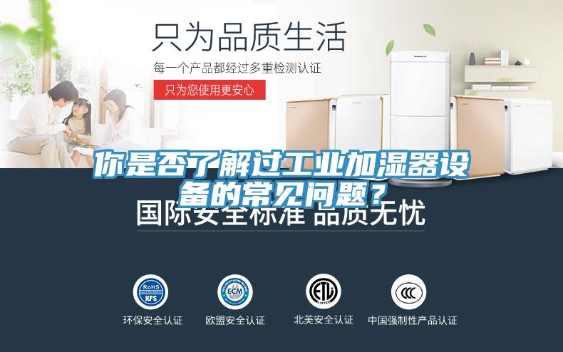 你是否了解過(guò)工業(yè)加濕器設(shè)備的常見問(wèn)題？