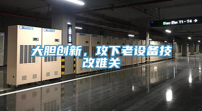 大膽創新，攻下老設備技改難關
