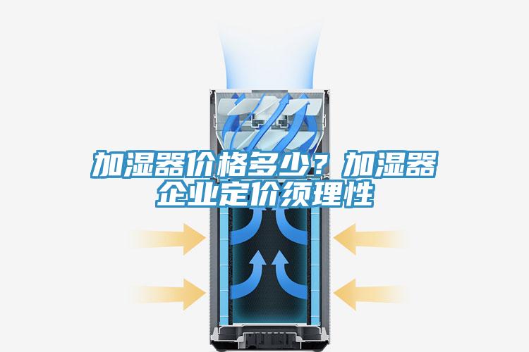 加濕器價(jià)格多少？加濕器企業(yè)定價(jià)須理性