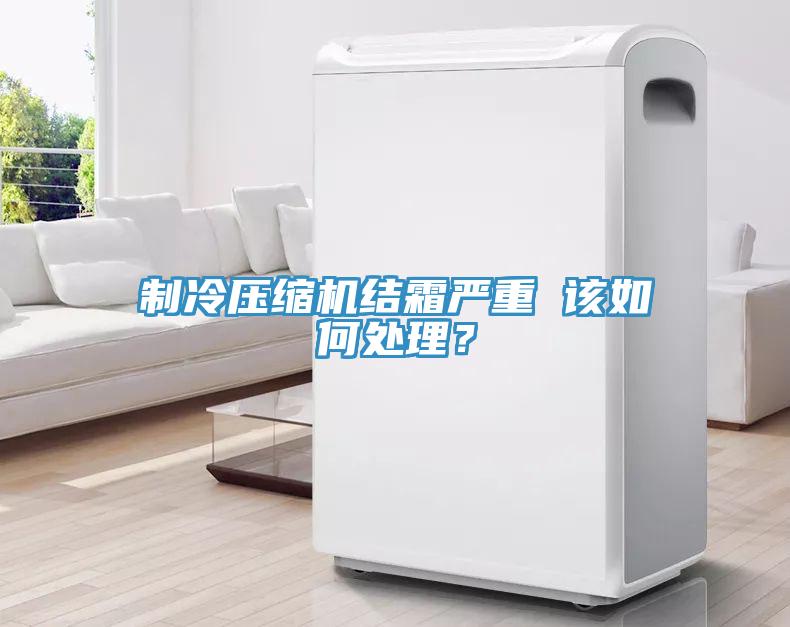制冷壓縮機結霜嚴重 該如何處理？