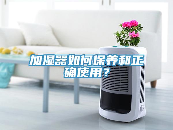 加濕器如何保養(yǎng)和正確使用？