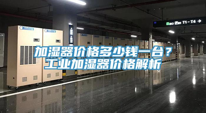 加濕器價格多少錢一臺?工業(yè)加濕器價格解析