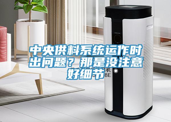 中央供料系統(tǒng)運作時出問題？那是沒注意好細(xì)節(jié)