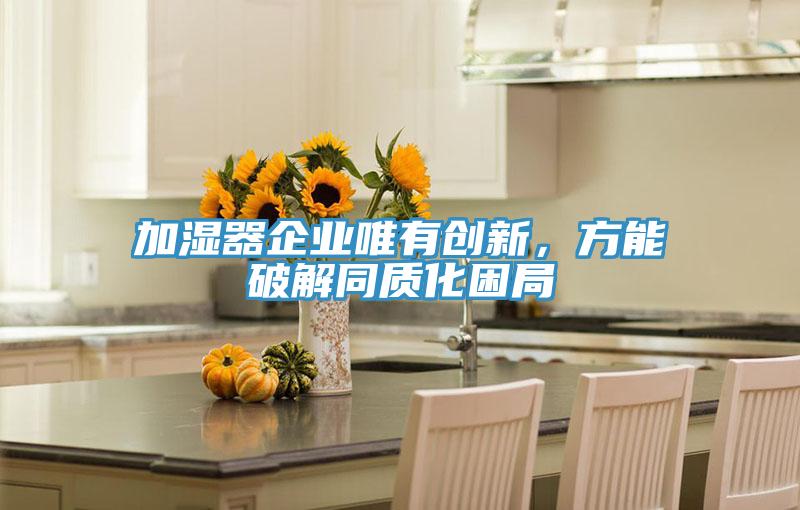 加濕器企業(yè)唯有創(chuàng)新，方能破解同質(zhì)化困局