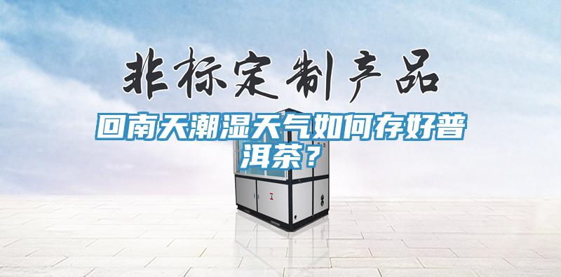 回南天潮濕天氣如何存好普洱茶?