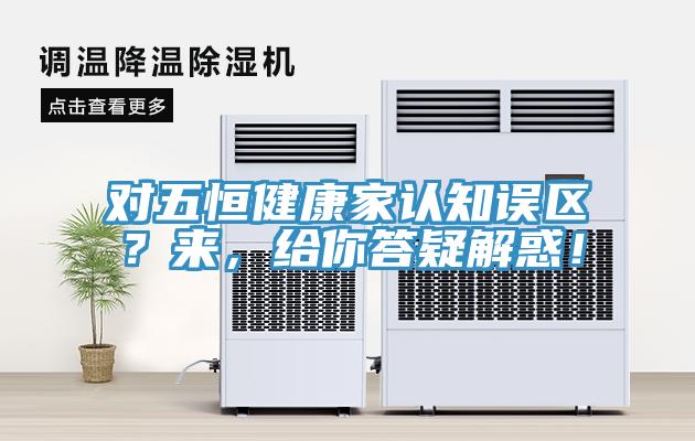 對五恒健康家認知誤區？來，給你答疑解惑！