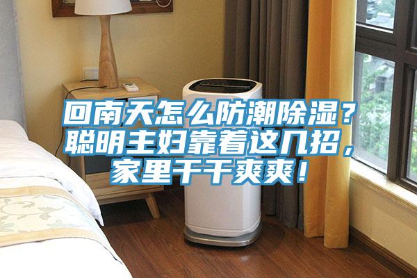 回南天怎么防潮除濕?聰明主婦靠著這幾招,家里干干爽爽!