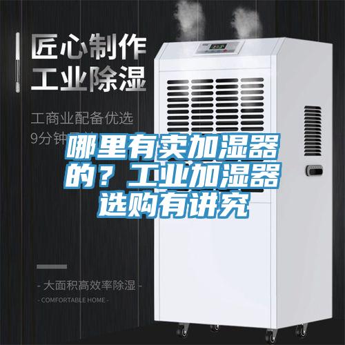 哪里有賣加濕器的？工業(yè)加濕器選購(gòu)有講究