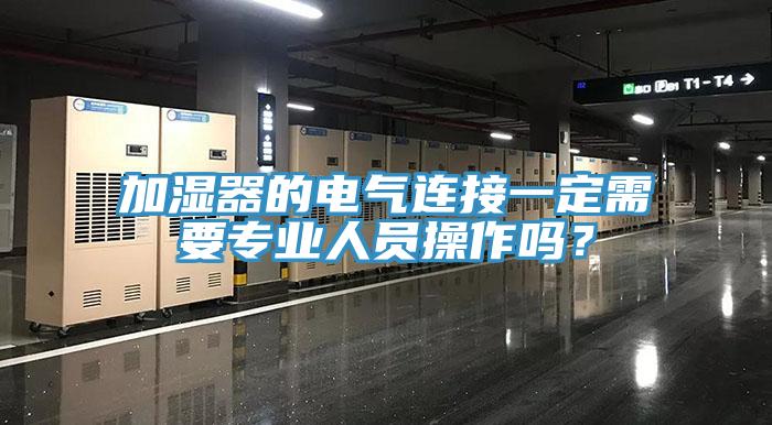 加濕器的電氣連接一定需要專業人員操作嗎?