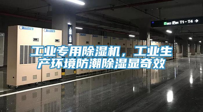 工業專用除濕機，工業生產環境防潮除濕顯奇效