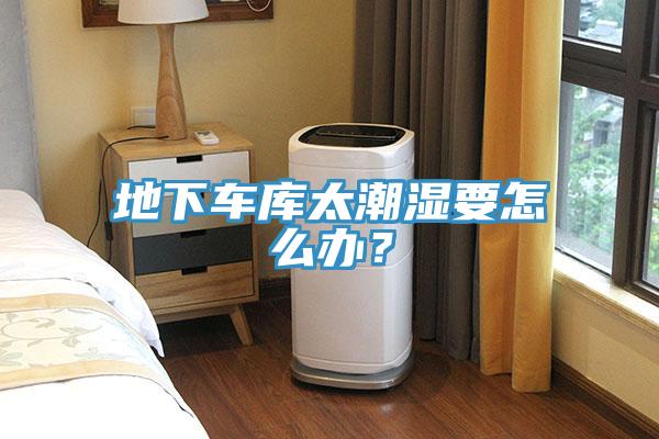 地下車庫太潮濕要怎么辦?