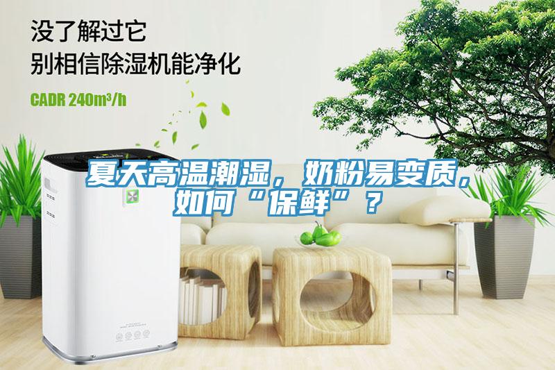 夏天高溫潮濕，奶粉易變質，如何“保鮮”？