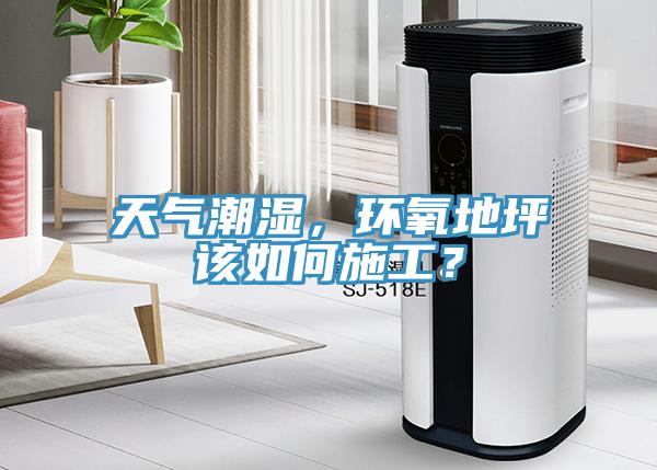 天氣潮濕，環氧地坪該如何施工？