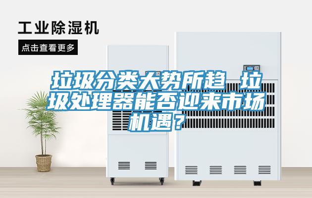 垃圾分類大勢所趨 垃圾處理器能否迎來市場機(jī)遇?