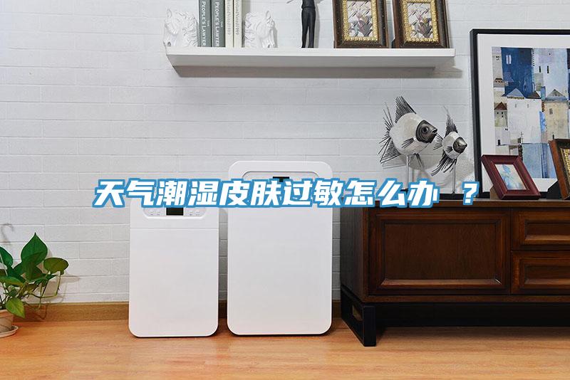 天氣潮濕皮膚過敏怎么辦 ?