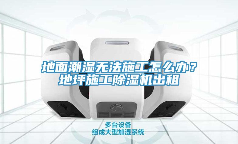 地面潮濕無法施工怎么辦？地坪施工除濕機(jī)出租