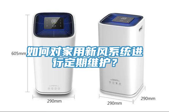 如何對家用新風系統進行定期維護？