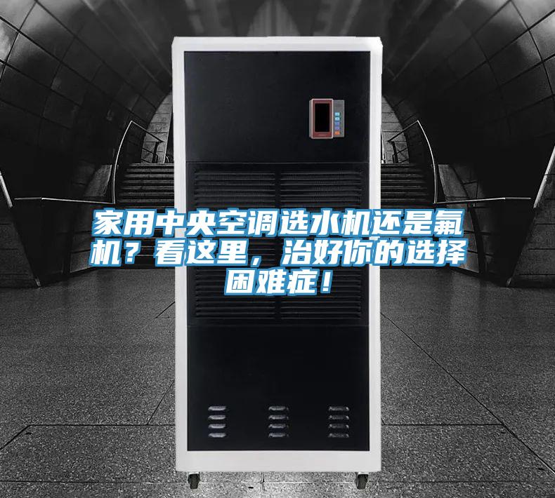 家用中央空調選水機還是氟機？看這里，治好你的選擇困難癥！