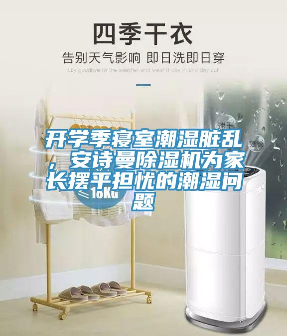 開學季寢室潮濕臟亂,安詩曼除濕機為家長擺平擔憂的潮濕問題
