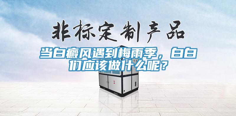 當白癜風遇到梅雨季,白白們應該做什么呢?