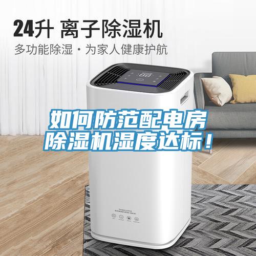 如何防范配電房除濕機濕度達標！