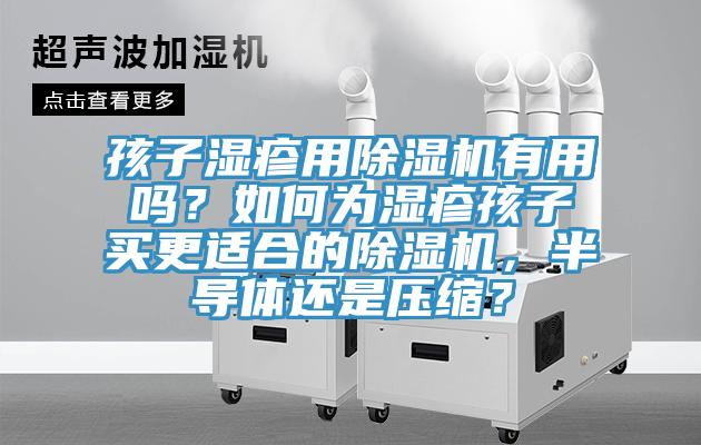 孩子濕疹用除濕機有用嗎?如何為濕疹孩子買更適合的除濕機,半導體還是壓縮?