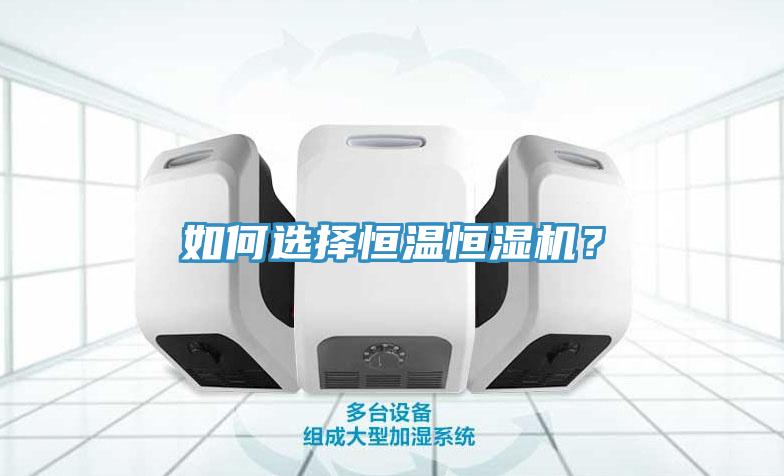 如何選擇恒溫恒濕機？