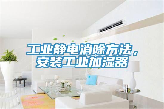 工業(yè)靜電消除方法,安裝工業(yè)加濕器