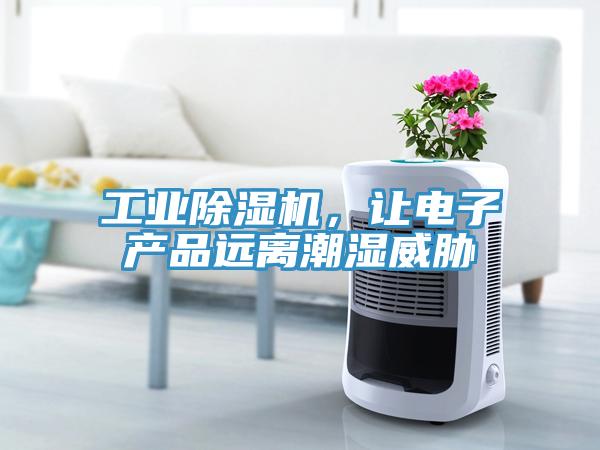 工業(yè)除濕機(jī)，讓電子產(chǎn)品遠(yuǎn)離潮濕威脅