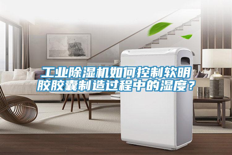 工業(yè)除濕機(jī)如何控制軟明膠膠囊制造過程中的濕度？