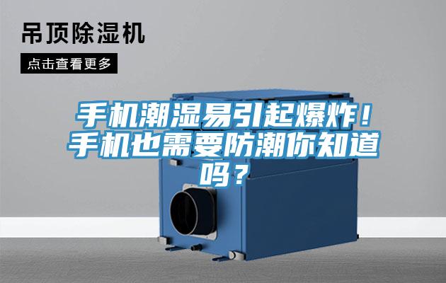 手機潮濕易引起爆炸！手機也需要防潮你知道嗎？