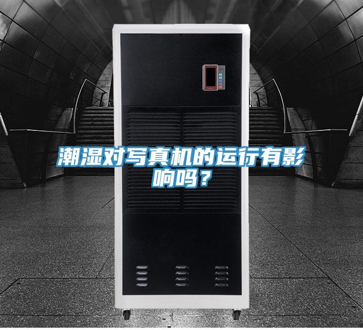 潮濕對寫真機的運行有影響嗎？