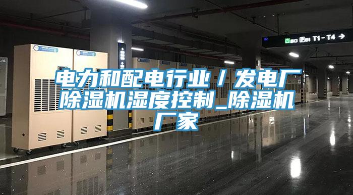電力和配電行業(yè)/發(fā)電廠除濕機濕度控制_除濕機廠家
