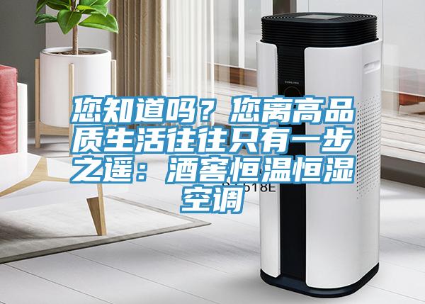 您知道嗎？您離高品質生活往往只有一步之遙：酒窖恒溫恒濕空調