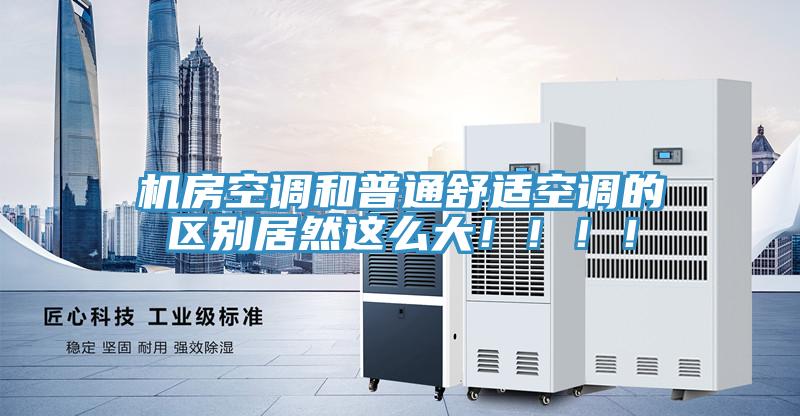 機房空調和普通舒適空調的區別居然這么大?。。?！