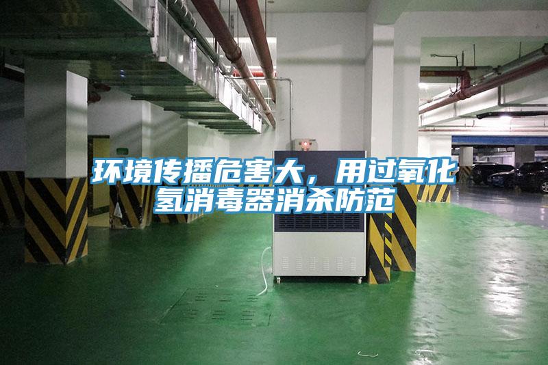 環境傳播危害大,用過氧化氫消毒器消殺防范