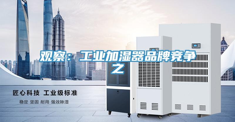 觀察:工業(yè)加濕器品牌競(jìng)爭(zhēng)之