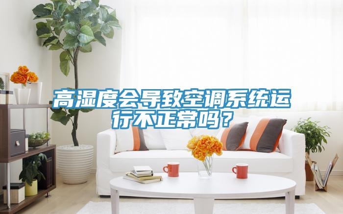 高濕度會(huì)導(dǎo)致空調(diào)系統(tǒng)運(yùn)行不正常嗎？