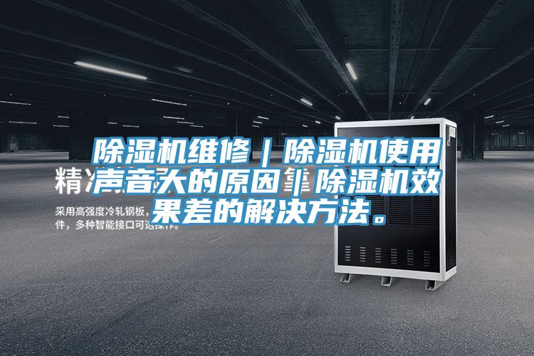 除濕機維修｜除濕機使用聲音大的原因｜除濕機效果差的解決方法。