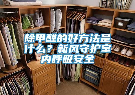 除甲醛的好方法是什么?新風(fēng)守護(hù)室內(nèi)呼吸安全