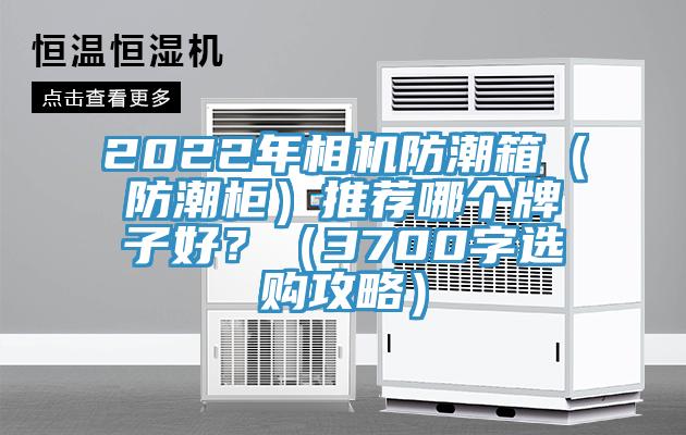 2022年相機防潮箱(防潮柜)推薦哪個牌子好?(3700字選購攻略)