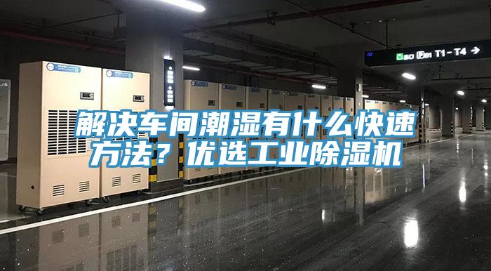 解決車間潮濕有什么快速方法？優選工業除濕機