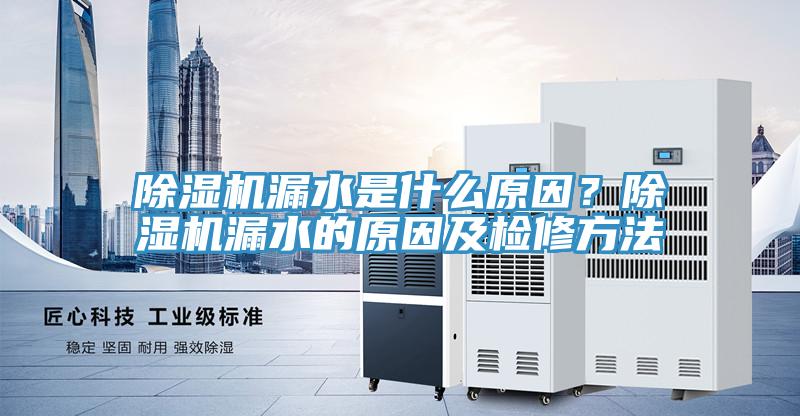 除濕機漏水是什么原因？除濕機漏水的原因及檢修方法